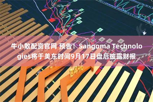 牛小散配资官网 预告！Sangoma Technologies将于美东时间9月17日盘后披露财报
