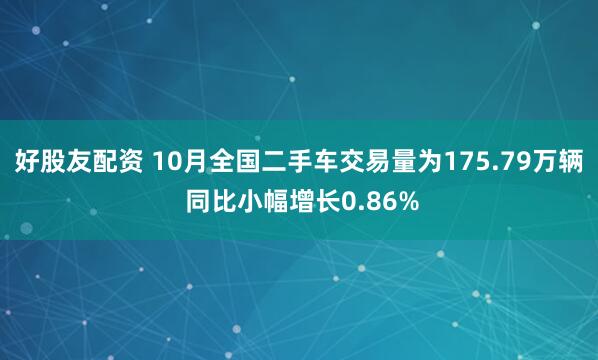 好股友配资 10月全国二手车交易量为175.79万辆 同比小幅增长0.86%