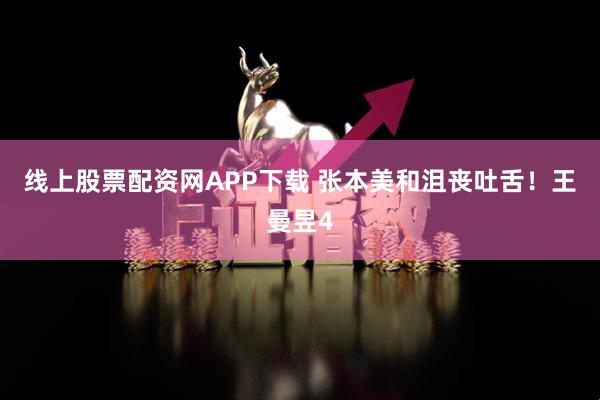 线上股票配资网APP下载 张本美和沮丧吐舌！王曼昱4