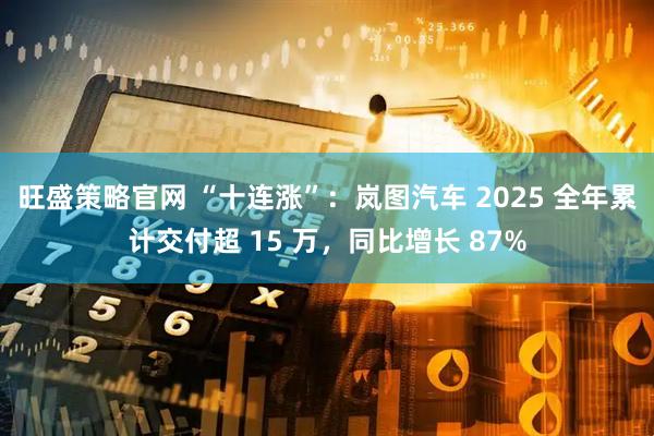 旺盛策略官网 “十连涨”:岚图汽车 2025 全年累计交付超 15 万,同比增长 87%