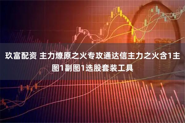 玖富配资 主力燎原之火专攻通达信主力之火含1主图1副图1选股套装工具