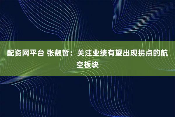 配资网平台 张叡哲：关注业绩有望出现拐点的航空板块