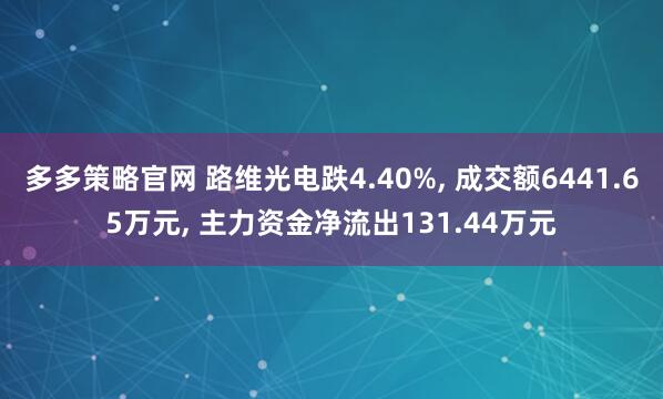 多多策略官网 路维光电跌4.40%, 成交额6441.65万元, 主力资金净流出131.44万元