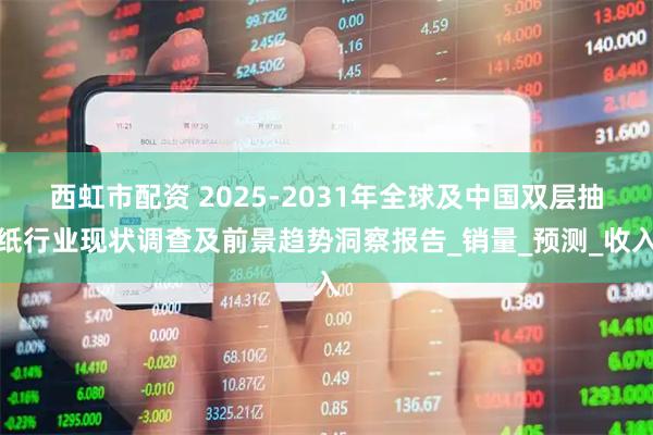 西虹市配资 2025-2031年全球及中国双层抽纸行业现状调查及前景趋势洞察报告_销量_预测_收入