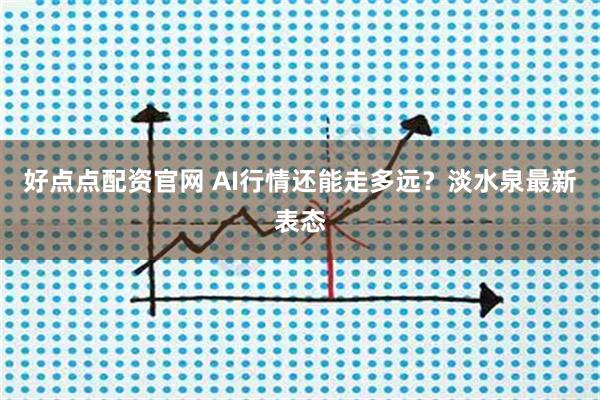 好点点配资官网 AI行情还能走多远？淡水泉最新表态