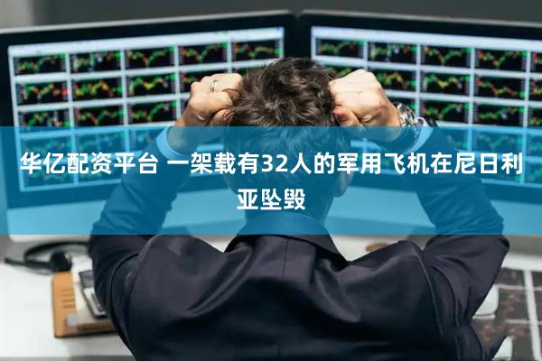 华亿配资平台 一架载有32人的军用飞机在尼日利亚坠毁